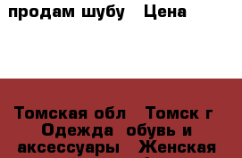 продам шубу › Цена ­ 30 000 - Томская обл., Томск г. Одежда, обувь и аксессуары » Женская одежда и обувь   